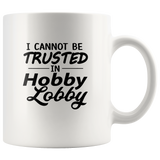 I Cannot Be Trusted In Hobby Lobby White Coffee Mug