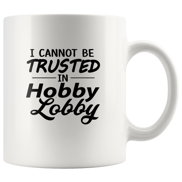 I Cannot Be Trusted In Hobby Lobby White Coffee Mug