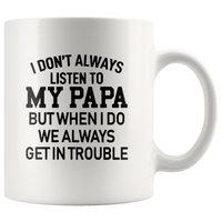 I Don’t Always Listen To My Papa But When I Do We Always Get In Trouble White Coffee Mug