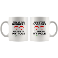 Show me your bobbers I'll show you my pole white coffee mug