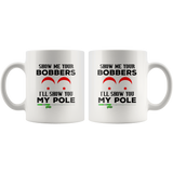 Show me your bobbers I'll show you my pole white coffee mug