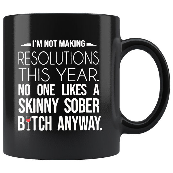 I'm not making resolutions this year, no one likes a skinny sober bitch anyway black gift coffee mug