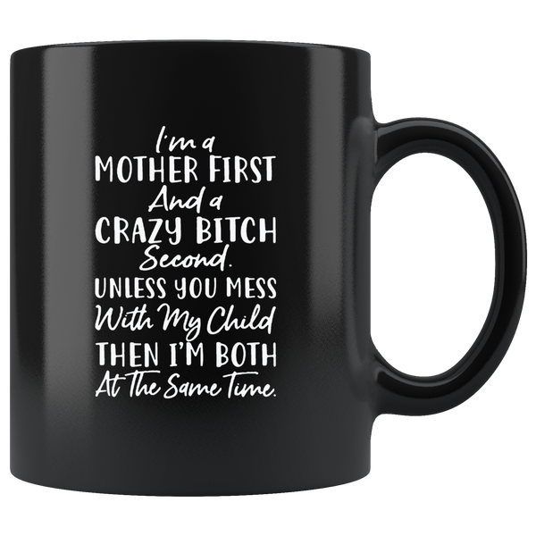 I’m a mother first crazy bitch second unless you mess my child I’m both at the same time black coffee mug