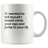 If I Wanted To Kill Myself I Would Climb Your Ego And Jump To Your IQ White Coffee Mug