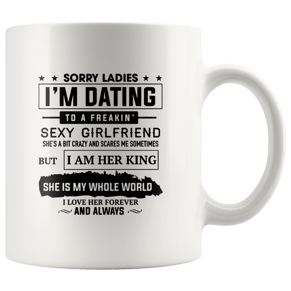 Sorry Ladies I'm Dating To A Freakin Sexy Girlfriend She's A Bit Crazy And Scares Me Sometimes But I Am Her King She Is My Whole World I Love Her Forever White Coffee Mug