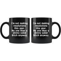 I'm not making resolutions this year, no one likes a skinny sober Bitch anyway black gift coffee mug