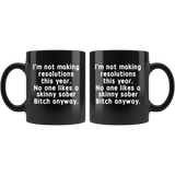 I'm not making resolutions this year, no one likes a skinny sober Bitch anyway black gift coffee mug