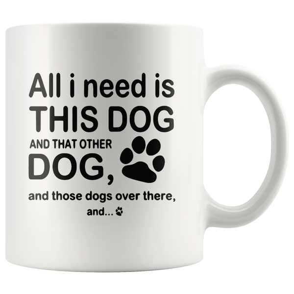 All I need is this dog and that other dog and those dogs over there white gift coffee  mugs