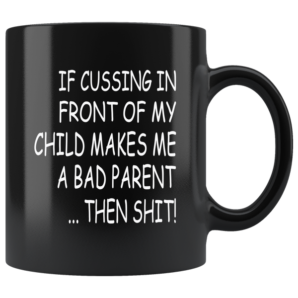 If cussing in front of my child makes me a bad parent then shit black gift coffee mug