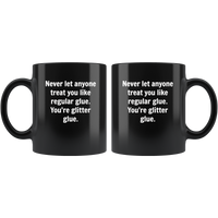 Never let anyone treat you like regular glue, you're glitter glue black coffee mug