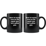 Never let anyone treat you like regular glue, you're glitter glue black coffee mug