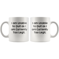 I Am Unable To Quit As I Am Currently Too Legit White Coffee Mug