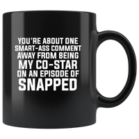 You’re About One Smart Ass Comment Away From Being My CoStar On An Episode Of Snapped Black Coffee Mug