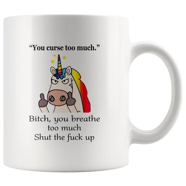 You Curse To Much Bitch You breathe Too Much Shut The Fuck Up Unicorn White Coffee Mug