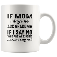 If mom says no ask grandma if I say no who are we kidding i never say no white coffee mug