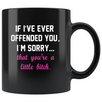 If I’ve ever offended you I’m sorry that you’re a little bitch black coffee mug