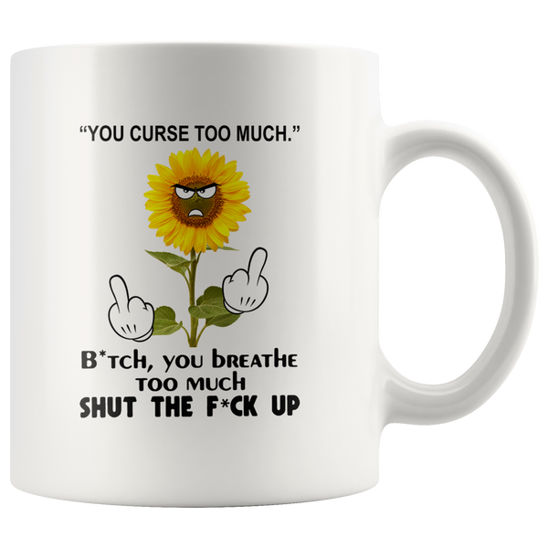 You curse too much bitch you breathe shut the fuck up sunflower white coffee mug