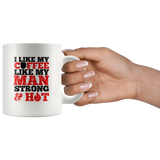 I Like My Coffee Like My Man Strong And Hot White Coffee Mug