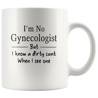 I'm No Gynecologist But I KNow A Dirty Cunt When I See One White Coffee Mug