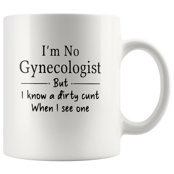 I'm No Gynecologist But I KNow A Dirty Cunt When I See One White Coffee Mug