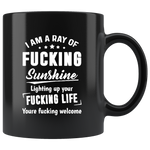 I Am A Ray Of Fucking Sunshine Lighting Up Fucking Up Your Life You Are Fucking Welcome Black Coffee Mug