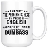 I See What Problem Is Here I'm Talking In English You're Listening In Dumbass White Coffee Mug