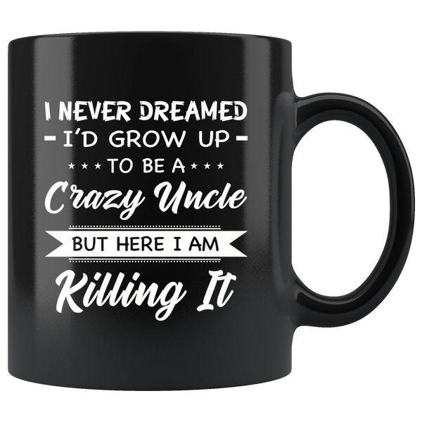 I Never dreamed grow up to be a Crazy uncle but here i am killing it white gift coffee mug