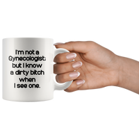 I'm not a Gynecologist but I know a dirty bitch when I see one white gift coffee mug