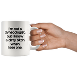 I'm not a Gynecologist but I know a dirty bitch when I see one white gift coffee mug