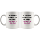 If I’ve ever offended you I’m sorry that you’re a little bitch white coffee mug