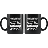 I Never dreamed grow up to be a Crazy mom but here i am killing it, mother's day black gift coffee mug