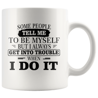 Some People Tell Me To Be Myself But I Always Get Into Trouble When I Do It White Coffee Mug