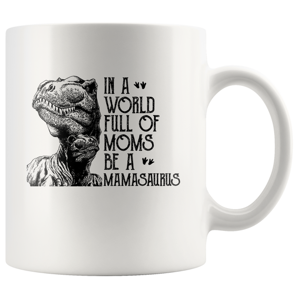 In A World Full Of Moms Be A Mamasaurus Funny Mothers Day Gift For Mamasaurus Mom Wife Women White Coffee Mug