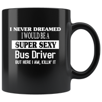 I never dreamed I would be a super sexy bus driver but here i am killing it black coffee mug