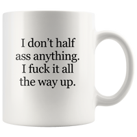 I Don’t Half Ass Anything I Fuck It All The Way Up White Coffee Mug