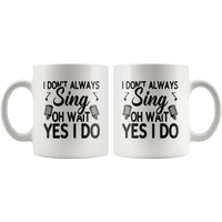 I don't always sing oh wait yes I do white gift coffee mug