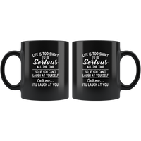 Life is short to be serious all the time so if you can't laugh at yourself call me I'll laugh at you black coffee mug