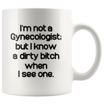 I'm not a Gynecologist but I know a dirty bitch when I see one white gift coffee mug