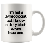 I'm not a Gynecologist but I know a dirty bitch when I see one white gift coffee mug