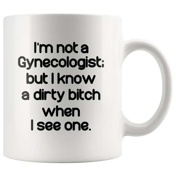 I'm not a Gynecologist but I know a dirty bitch when I see one white gift coffee mug