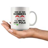 Show me your bobbers I'll show you my pole white coffee mug