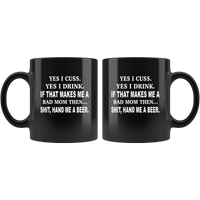 Yes, I Cuss, Yes, I Drink, If That Makes Me A Bad Mom Then, Hand Me A Beer Black Coffee Mugs