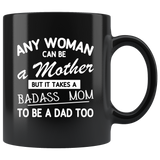 Any woman can be a mother but a badass mom to be a dad too black coffee mug