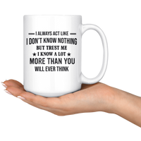 I Always Act Like Don't Know Nothing But Trust Me Know A lot More Than You Think White Coffee Mug