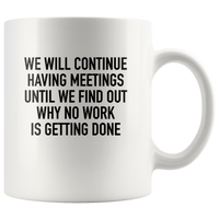 We Will Continue Having Meetings Until We Find Out Why No Work Is Getting Done White Coffee Mug