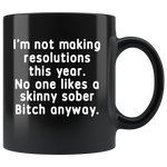 I'm not making resolutions this year, no one likes a skinny sober Bitch anyway black gift coffee mug