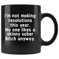 I'm not making resolutions this year, no one likes a skinny sober Bitch anyway black gift coffee mug