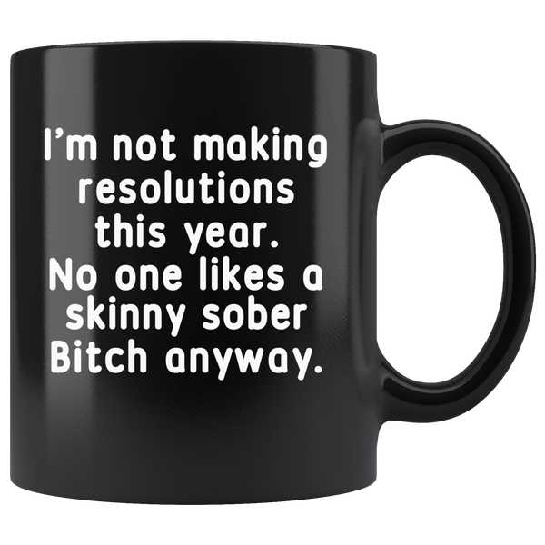 I'm not making resolutions this year, no one likes a skinny sober Bitch anyway black gift coffee mug