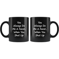 You Always Do Me A Favor When You Shut Up Black Coffee Mug