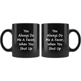 You Always Do Me A Favor When You Shut Up Black Coffee Mug